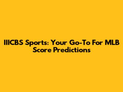 IIICBS Sports: Your Go-To For MLB Score Predictions