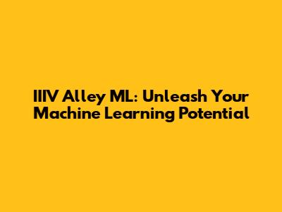 IIIV Alley ML: Unleash Your Machine Learning Potential