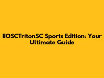 IIOSCTritonSC Sports Edition: Your Ultimate Guide