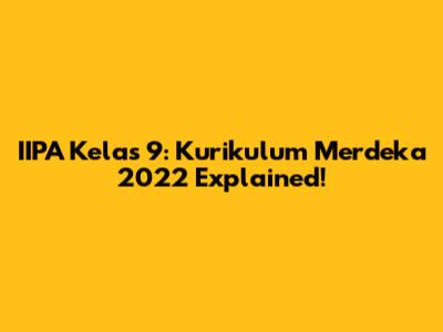 IIPA Kelas 9: Kurikulum Merdeka 2022 Explained!