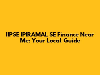IIPSE IPIRAMAL SE Finance Near Me: Your Local Guide