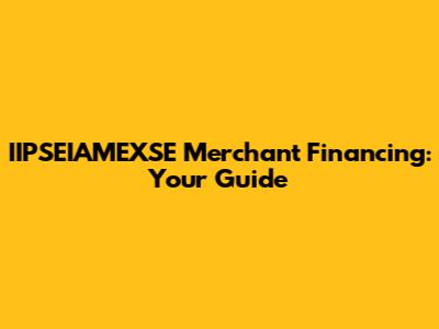IIPSEIAMEXSE Merchant Financing: Your Guide