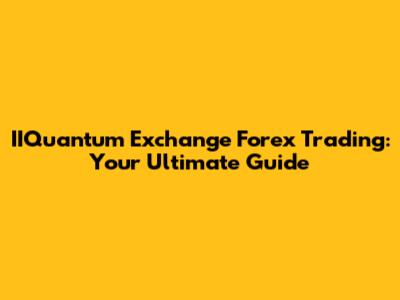 IIQuantum Exchange Forex Trading: Your Ultimate Guide