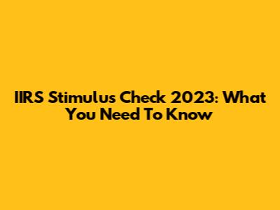 IIRS Stimulus Check 2023: What You Need To Know