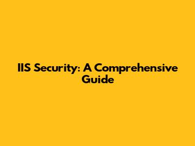 IIS Security: A Comprehensive Guide