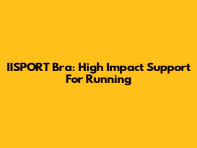 IISPORT Bra: High Impact Support For Running