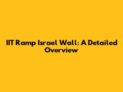 IIT Ramp Israel Wall: A Detailed Overview