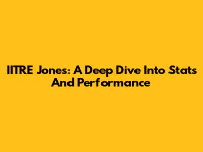 IITRE Jones: A Deep Dive Into Stats And Performance