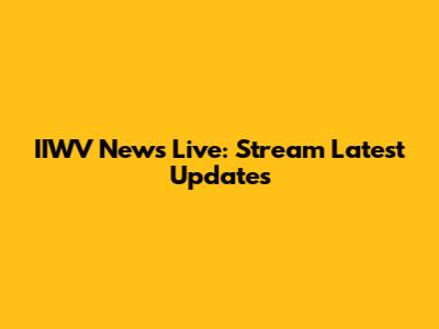 IIWV News Live: Stream Latest Updates