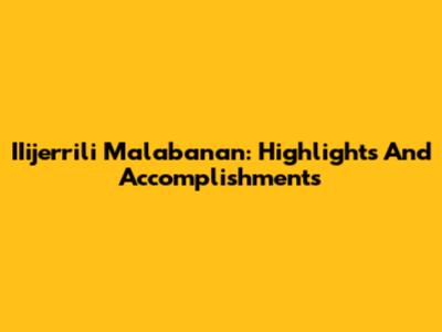 IIijerrili Malabanan: Highlights And Accomplishments