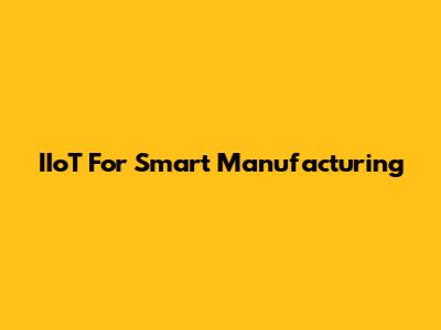 IIoT For Smart Manufacturing
