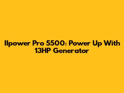 IIpower Pro 5500: Power Up With 13HP Generator