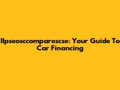 IIpseosccomparescse: Your Guide To Car Financing