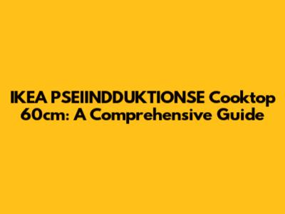 IKEA PSEIINDDUKTIONSE Cooktop 60cm: A Comprehensive Guide