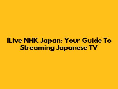 ILive NHK Japan: Your Guide To Streaming Japanese TV