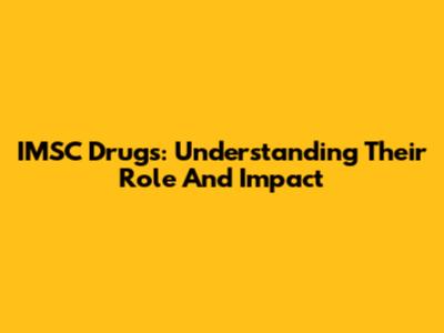 IMSC Drugs: Understanding Their Role And Impact