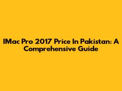 IMac Pro 2017 Price In Pakistan: A Comprehensive Guide