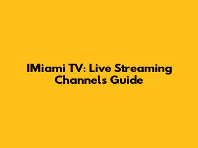 IMiami TV: Live Streaming Channels Guide
