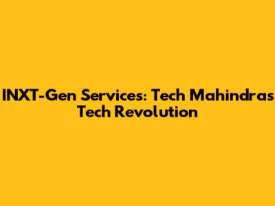 INXT-Gen Services: Tech Mahindra's Tech Revolution