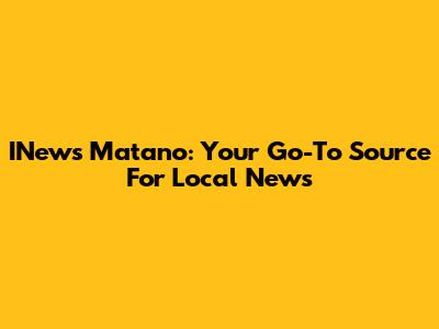 INews Matano: Your Go-To Source For Local News