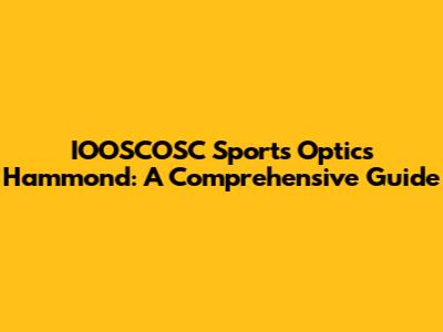 IOOSCOSC Sports Optics Hammond: A Comprehensive Guide
