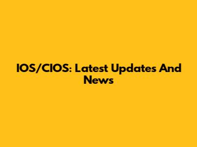 IOS/CIOS: Latest Updates And News