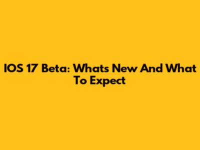 IOS 17 Beta: What's New And What To Expect