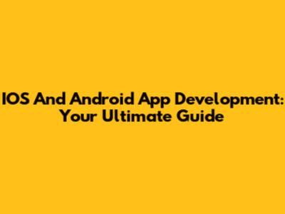 IOS And Android App Development: Your Ultimate Guide
