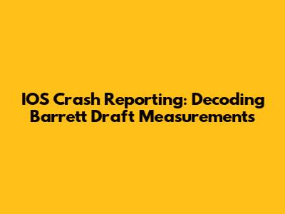 IOS Crash Reporting: Decoding Barrett Draft Measurements
