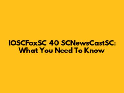 IOSCFoxSC 40 SCNewsCastSC: What You Need To Know