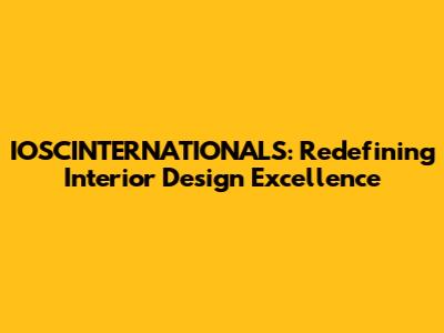 IOSCINTERNATIONALS: Redefining Interior Design Excellence
