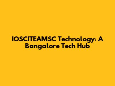 IOSCITEAMSC Technology: A Bangalore Tech Hub