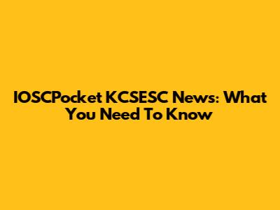 IOSCPocket KCSESC News: What You Need To Know