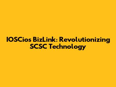 IOSCios BizLink: Revolutionizing SCSC Technology