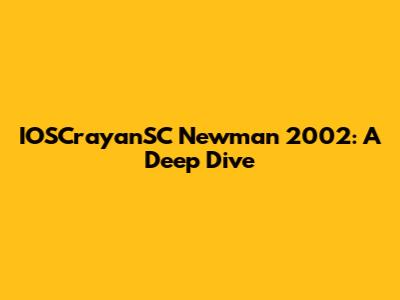 IOSCrayanSC Newman 2002: A Deep Dive