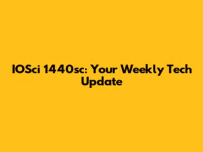 IOSci 1440sc: Your Weekly Tech Update