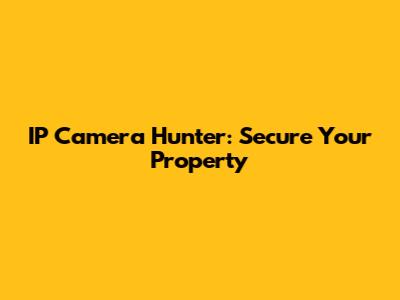 IP Camera Hunter: Secure Your Property