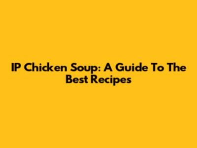 IP Chicken Soup: A Guide To The Best Recipes