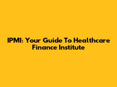 IPMI: Your Guide To Healthcare Finance Institute