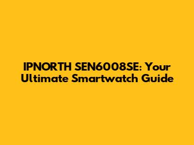 IPNORTH SEN6008SE: Your Ultimate Smartwatch Guide