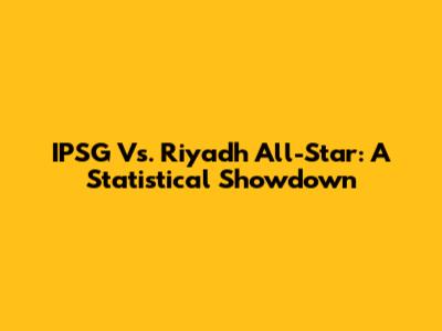 IPSG Vs. Riyadh All-Star: A Statistical Showdown