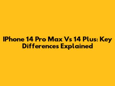 IPhone 14 Pro Max Vs 14 Plus: Key Differences Explained