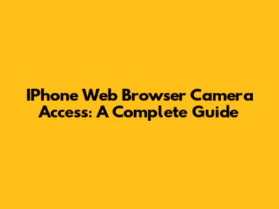 IPhone Web Browser Camera Access: A Complete Guide