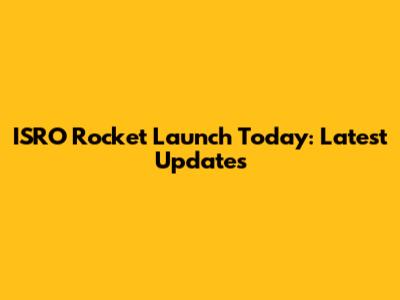ISRO Rocket Launch Today: Latest Updates