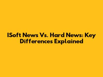 ISoft News Vs. Hard News: Key Differences Explained
