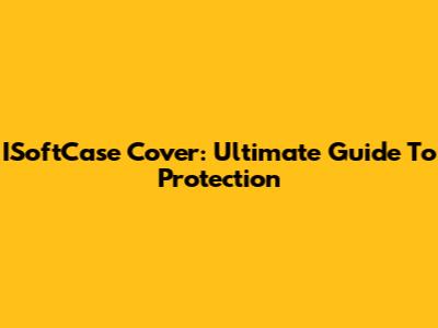 ISoftCase Cover: Ultimate Guide To Protection
