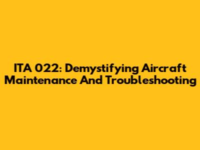 ITA 022: Demystifying Aircraft Maintenance And Troubleshooting