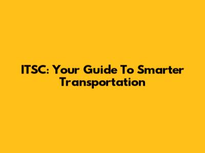 ITSC: Your Guide To Smarter Transportation