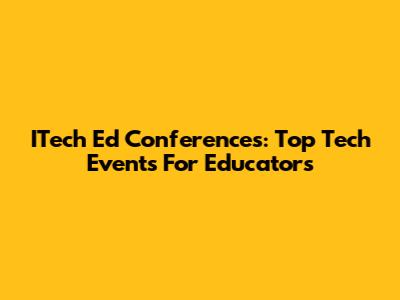 ITech Ed Conferences: Top Tech Events For Educators