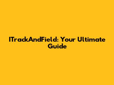 ITrackAndField: Your Ultimate Guide